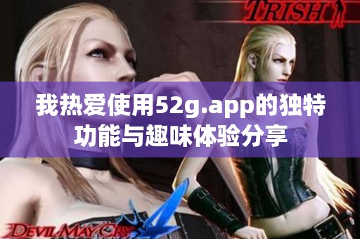 我热爱使用52g.app的独特功能与趣味体验分享
