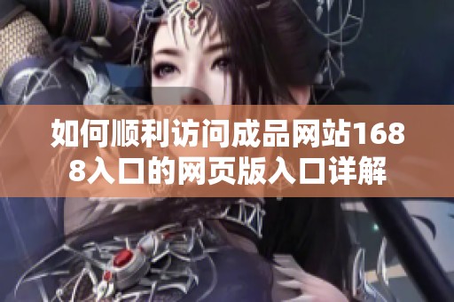如何顺利访问成品网站1688入口的网页版入口详解