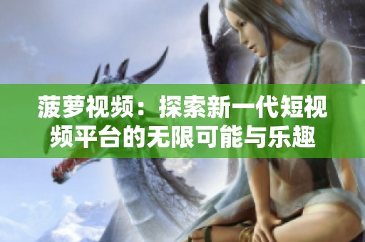 菠萝视频：探索新一代短视频平台的无限可能与乐趣