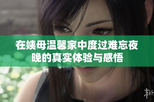 在姨母温馨家中度过难忘夜晚的真实体验与感悟