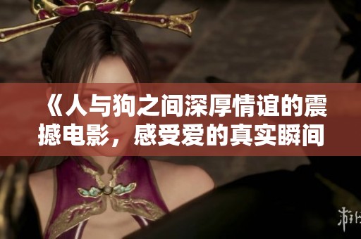 《人与狗之间深厚情谊的震撼电影，感受爱的真实瞬间》