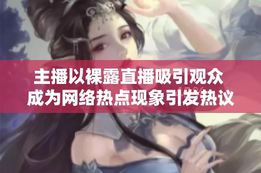 主播以裸露直播吸引观众 成为网络热点现象引发热议