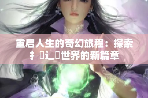 重启人生的奇幻旅程：探索扌喿辶畐世界的新篇章