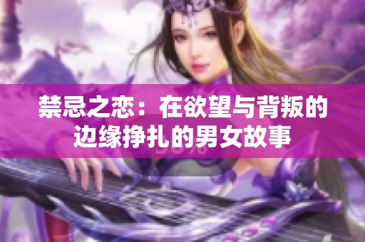 禁忌之恋：在欲望与背叛的边缘挣扎的男女故事