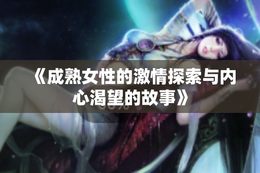 《成熟女性的激情探索与内心渴望的故事》