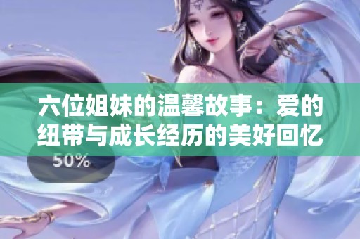 六位姐妹的温馨故事：爱的纽带与成长经历的美好回忆