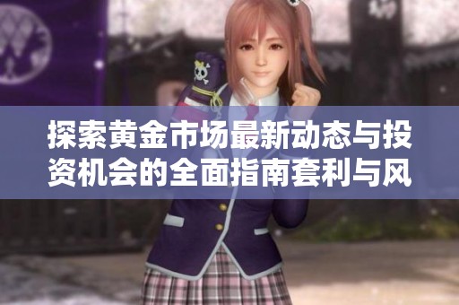 探索黄金市场最新动态与投资机会的全面指南套利与风险分析