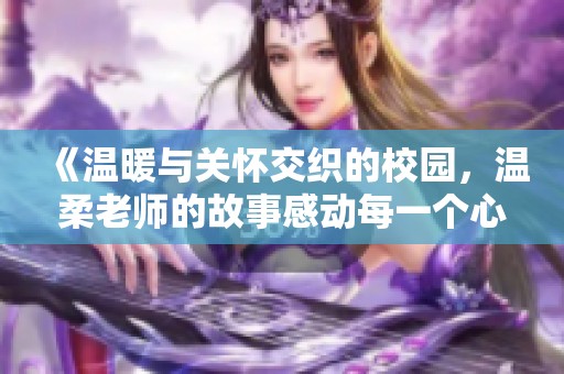 《温暖与关怀交织的校园，温柔老师的故事感动每一个心灵》