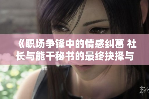 《职场争锋中的情感纠葛 社长与能干秘书的最终抉择与成长》