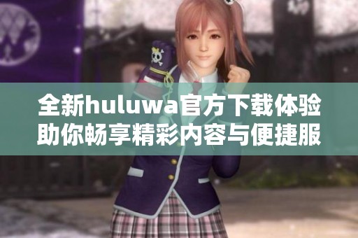 全新huluwa官方下载体验助你畅享精彩内容与便捷服务