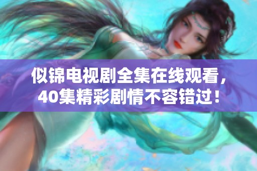 似锦电视剧全集在线观看，40集精彩剧情不容错过！