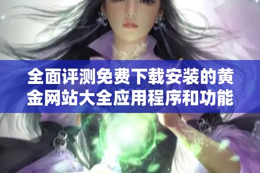 全面评测免费下载安装的黄金网站大全应用程序和功能指南