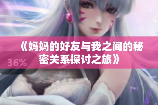 《妈妈的好友与我之间的秘密关系探讨之旅》