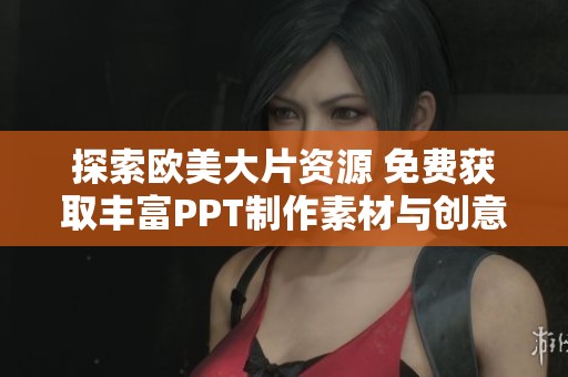 探索欧美大片资源 免费获取丰富PPT制作素材与创意灵感