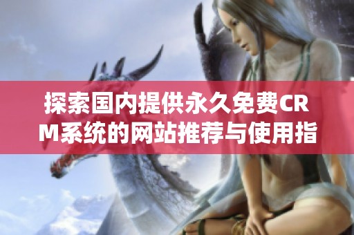 探索国内提供永久免费CRM系统的网站推荐与使用指南