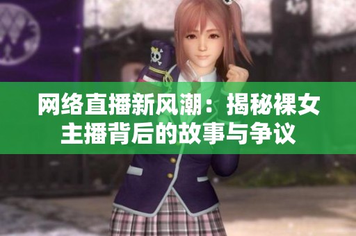网络直播新风潮：揭秘裸女主播背后的故事与争议