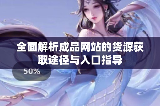 全面解析成品网站的货源获取途径与入口指导