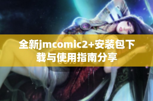 全新jmcomic2+安装包下载与使用指南分享
