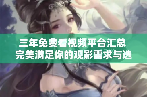 三年免费看视频平台汇总 完美满足你的观影需求与选择