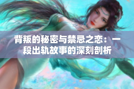 背叛的秘密与禁忌之恋：一段出轨故事的深刻剖析