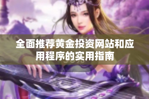 全面推荐黄金投资网站和应用程序的实用指南