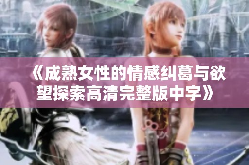 《成熟女性的情感纠葛与欲望探索高清完整版中字》