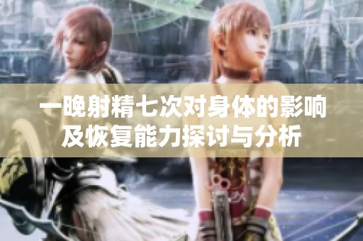 一晚射精七次对身体的影响及恢复能力探讨与分析
