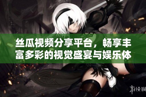 丝瓜视频分享平台，畅享丰富多彩的视觉盛宴与娱乐体验