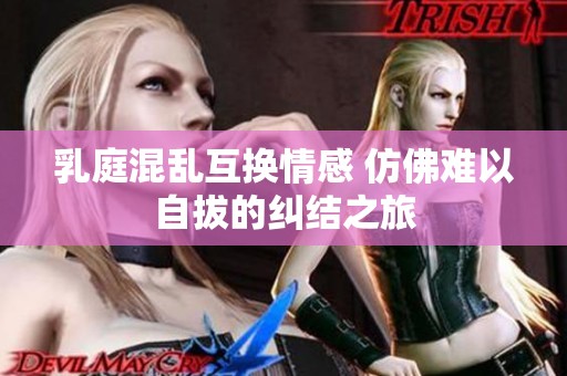 乳庭混乱互换情感 仿佛难以自拔的纠结之旅