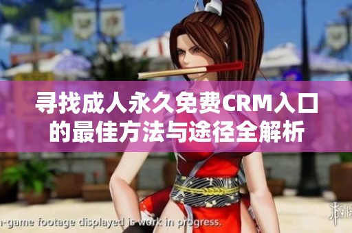 寻找成人永久免费CRM入口的最佳方法与途径全解析
