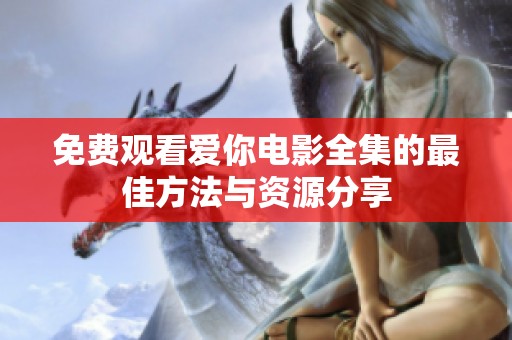 免费观看爱你电影全集的最佳方法与资源分享