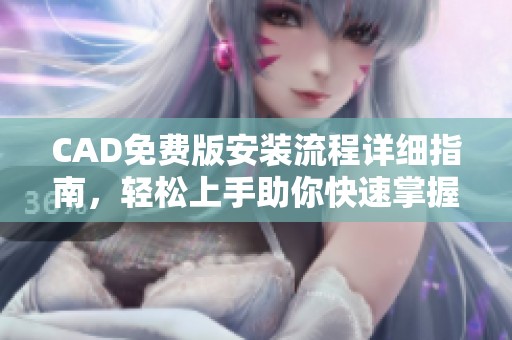 CAD免费版安装流程详细指南，轻松上手助你快速掌握技巧