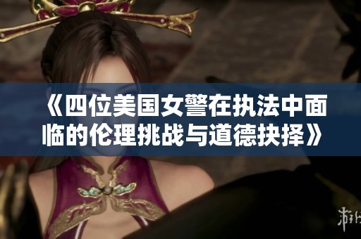 《四位美国女警在执法中面临的伦理挑战与道德抉择》