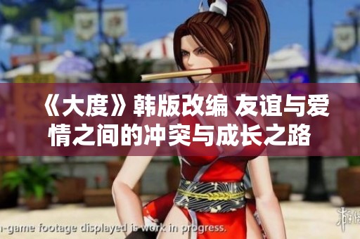 《大度》韩版改编 友谊与爱情之间的冲突与成长之路