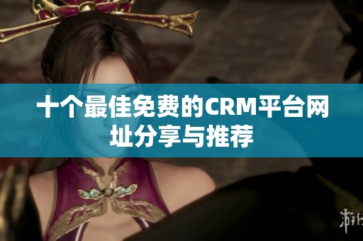 十个最佳免费的CRM平台网址分享与推荐