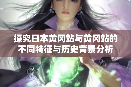 探究日本黄冈站与黄冈站的不同特征与历史背景分析