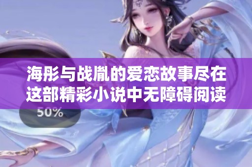 海彤与战胤的爱恋故事尽在这部精彩小说中无障碍阅读