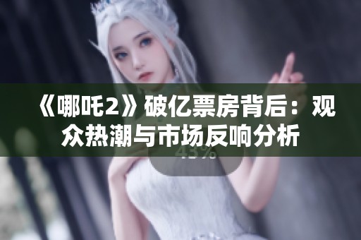 《哪吒2》破亿票房背后：观众热潮与市场反响分析