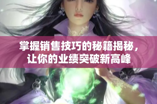 掌握销售技巧的秘籍揭秘，让你的业绩突破新高峰