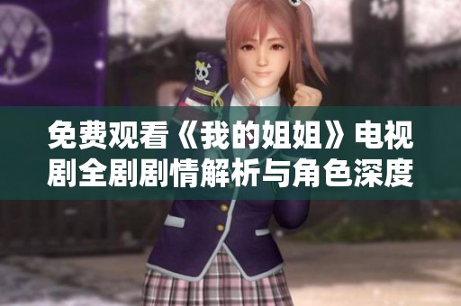 免费观看《我的姐姐》电视剧全剧剧情解析与角色深度剖析指南