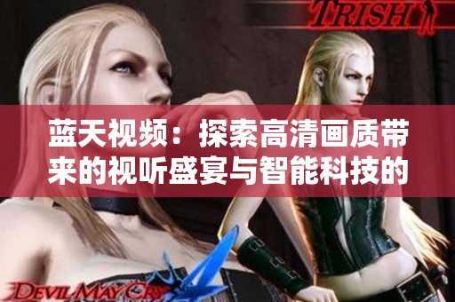 蓝天视频：探索高清画质带来的视听盛宴与智能科技的完美结合