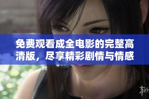免费观看成全电影的完整高清版，尽享精彩剧情与情感碰撞