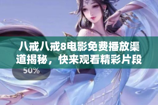 八戒八戒8电影免费播放渠道揭秘，快来观看精彩片段吧