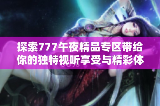 探索777午夜精品专区带给你的独特视听享受与精彩体验