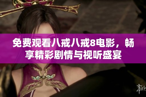 免费观看八戒八戒8电影，畅享精彩剧情与视听盛宴