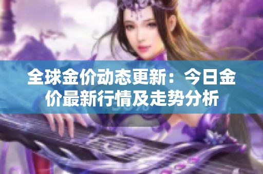 全球金价动态更新：今日金价最新行情及走势分析