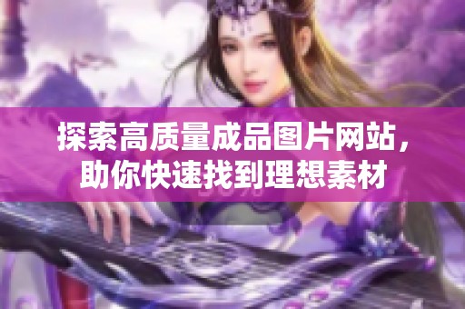 探索高质量成品图片网站，助你快速找到理想素材
