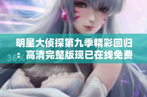 明星大侦探第九季精彩回归：高清完整版现已在线免费播放