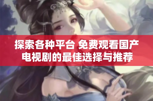 探索各种平台 免费观看国产电视剧的最佳选择与推荐