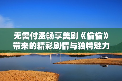 无需付费畅享美剧《偷偷》带来的精彩剧情与独特魅力